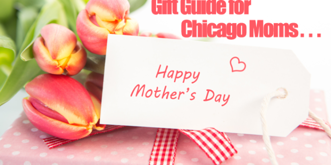 Mother's Day Gift Guide For Chicago Moms